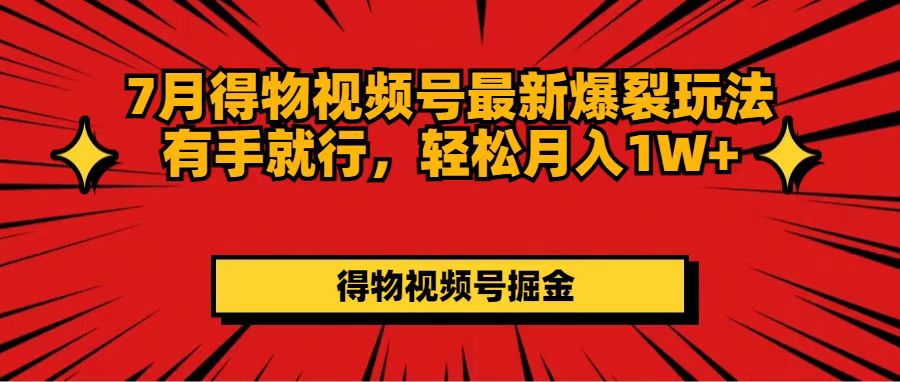 7月得物APP微信视频号全新崩裂游戏玩法有手就行，轻轻松松月收入1W-财富课程