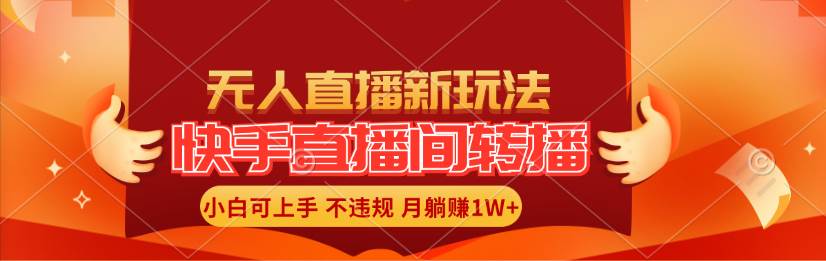 快手直播间转播玩法简单躺赚，真正的全无人直播，小白轻松上手月入1W+-财富课程