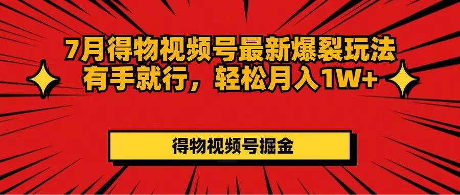 7月得物视频号最新爆裂玩法有手就行，轻松月入1W+-财富课程