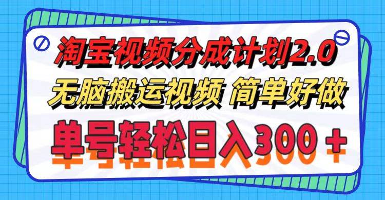 淘宝视频分成计划2.0，无脑搬运视频，单号轻松日入300＋，可批量操作。-财富课程