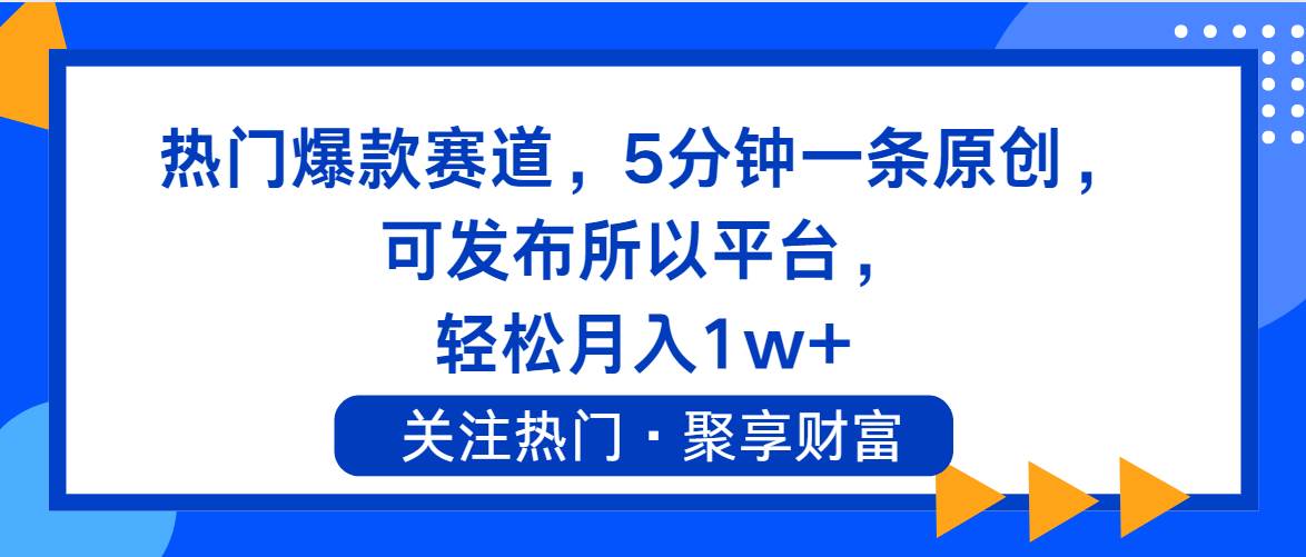 热门爆款赛道，5分钟一条原创，可发布所以平台， 轻松月入1w+-财富课程