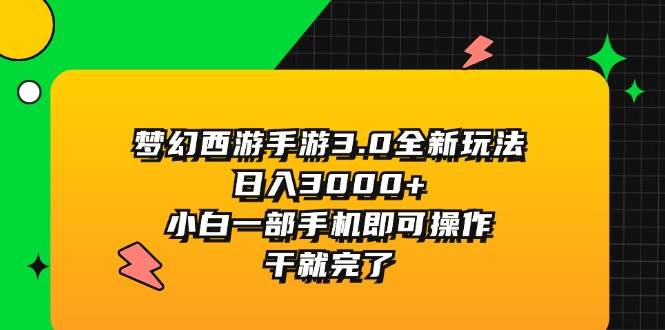 梦幻西游手游3.0全新玩法，日入3000+，小白一部手机即可操作，干就完了-财富课程