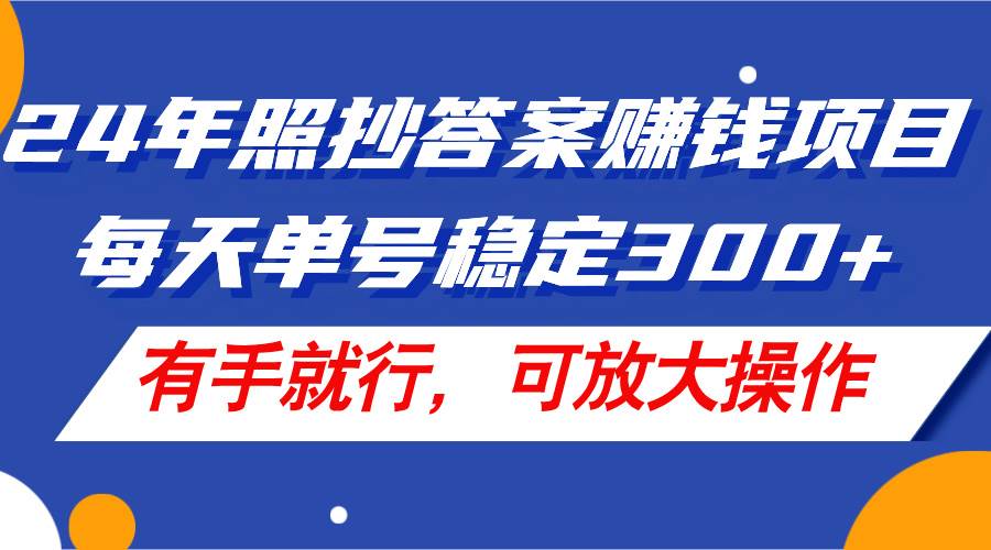 24年照抄答案赚钱项目，每天单号稳定300+，有手就行，可放大操作-财富课程