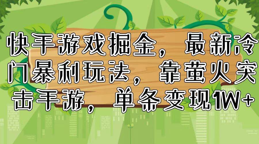 快手游戏掘金，最新冷门暴利玩法，靠萤火突击手游，单条变现1W+-财富课程