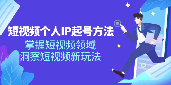 短视频个人IP起号方法，掌握短视频领域，洞察短视频新玩法-财富课程