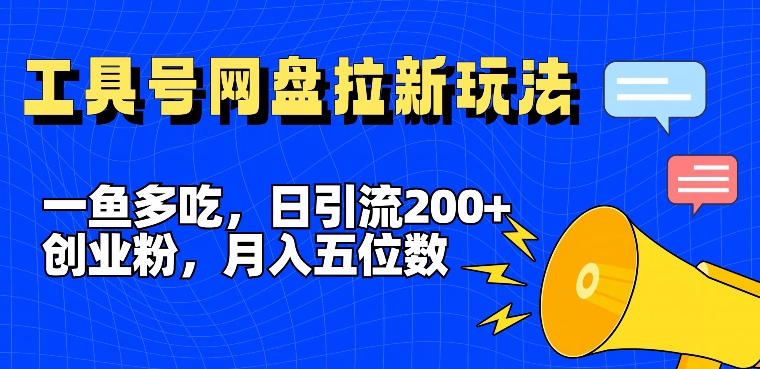 一鱼多吃，日引流200+创业粉，全平台工具号，网盘拉新新玩法月入5位数【揭秘】-财富课程