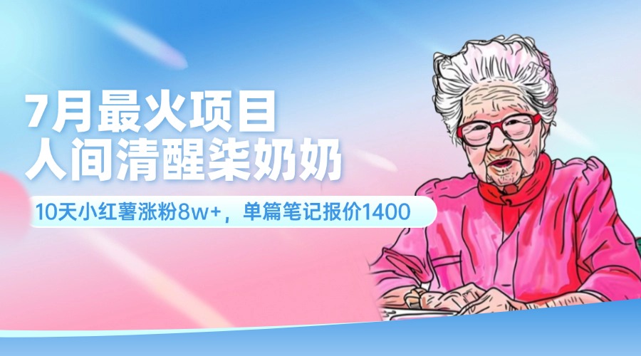 7月最火项目，人间清醒柒奶奶，10天小红薯涨粉8w+，单篇笔记报价1400.-财富课程