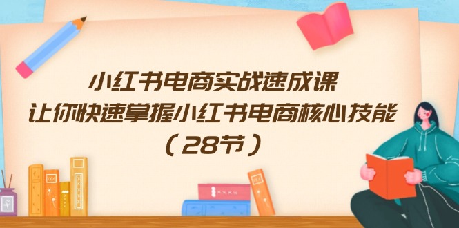 小红书电商实战演练速成课，让你快速把握小红书电商核心技能-财富课程