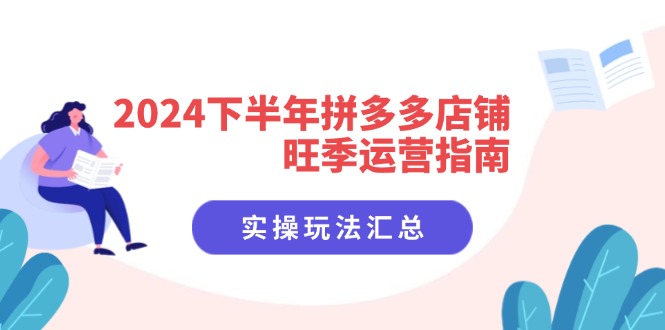 2024后半年拼多多商家高峰期运营指南：实际操作游戏玩法归纳-财富课程