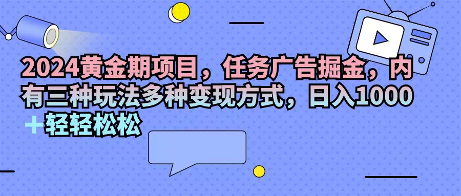 2024黄金时期新项目，每日任务广告宣传掘金队，内有三种游戏玩法多种多样变现模式，日入1000 …-财富课程