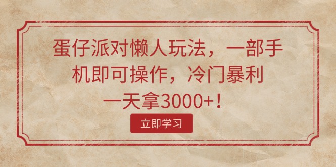 蛋仔派对懒人神器游戏玩法，一部手机即可操作，小众爆利，一天拿3000 ！-财富课程