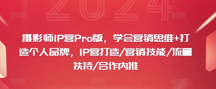 摄影师IP营Pro版，学会营销思维+打造个人品牌，IP营打造/营销技能/流量扶持/合作内推-财富课程