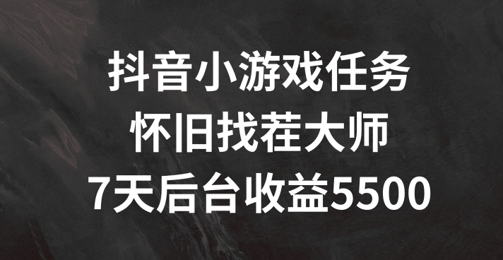 抖音小游戏每日任务，复古找茬儿，7天收益5500 【揭密】-财富课程