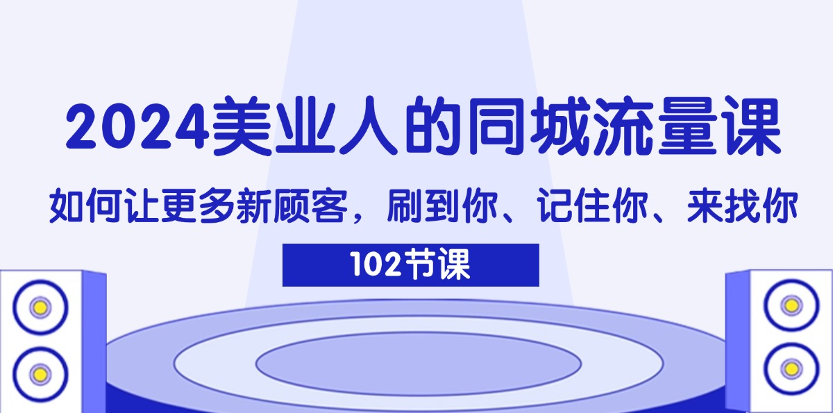 2024美业人的同城网总流量课：怎样让广大新客户，刷你、记得你、找你-财富课程