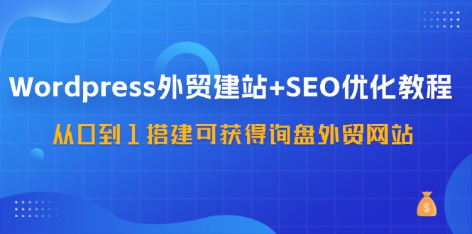 WordPress-外贸网站建设 SEO优化技术：从0到1构建可得到外贸询盘外贸公司网站-57堂课-财富课程