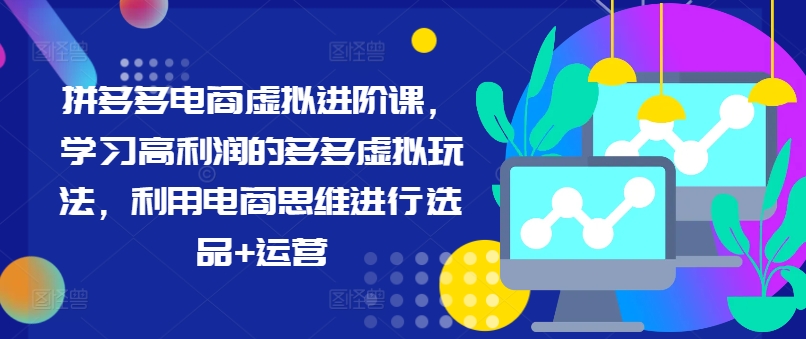 拼多多电商虚似升阶课，学习高盈利的多多的虚似游戏玩法，运用电商思维开展选款 经营-财富课程