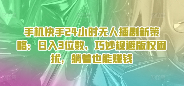 手机快手24个小时没有人播剧新趋势：日入3个数，恰当避开著作权困惑，平躺着还能赚钱-财富课程