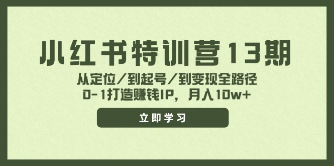 小红书特训营13期，从定位/到起号/到变现全路径，0-1打造赚钱IP，月入10w+-财富课程