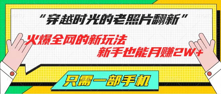 穿越时光的老照片翻新，火爆全网的新玩法，初学者也可以月赚2W ，仅需一部手机轻松解决!-财富课程