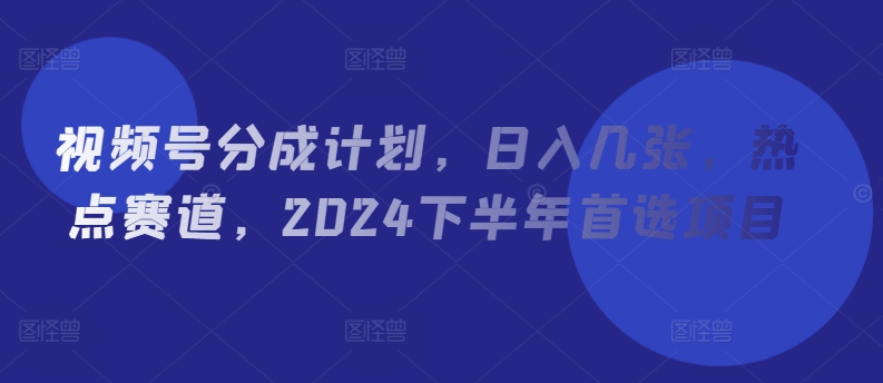 微信视频号分为方案，日入多张，网络热点跑道，2024后半年优选新项目-财富课程