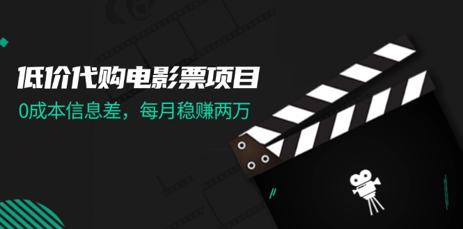 低价代购电影票项目，0成本信息差，每月稳赚两万！-财富课程