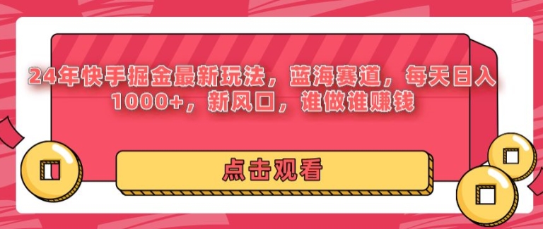 24年快手掘金新玩法，蓝海赛道，日入1k+，新风口，谁做谁赚钱-财富课程