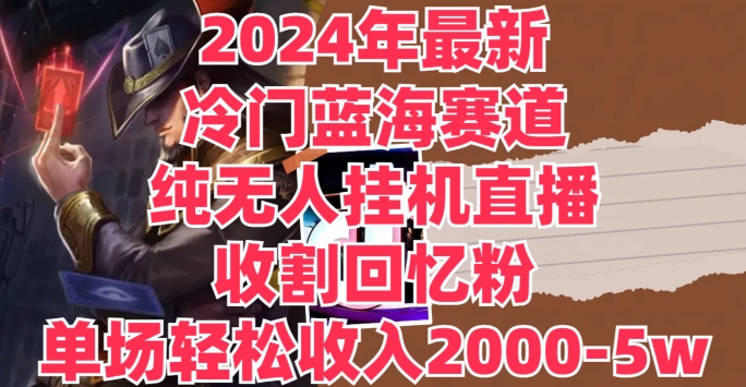 2024年全新小众瀚海跑道，纯没有人挂JI直播间，收种追忆粉，场均收益轻轻松松2000-5w-财富课程