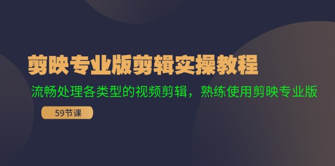 剪映专业版剪辑实操教程：流畅处理各类型的视频剪辑，熟练使用剪映专业版-财富课程