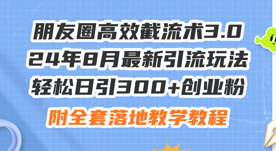 朋友圈高效截流术3.0，24年8月最新引流玩法，轻松日引300+创业粉，附全…-财富课程