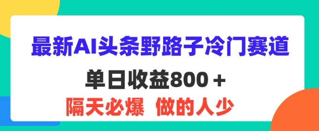 全新AI今日头条歪门邪道小众跑道，第二天必出，适合白-财富课程