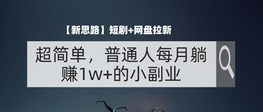 【新思路】短剧+网盘拉新，超简单，普通人每月躺赚1w+的小副业-财富课程