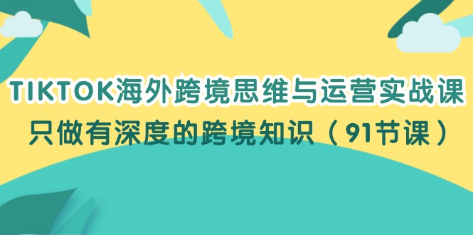 TIKTOK国外跨境电商逻辑思维和运营实战演练课，就做有内涵的跨境电商专业知识-财富课程