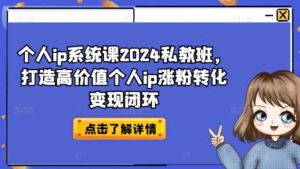 个人ip系统软件课2024私人教练班，打造出高颜值本人ip增粉转换转现闭环控制-财富课程