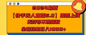 2024最新【快手无人直播5.0】震撼上线，无封号不跳版权，全程挂JI日入几张-财富课程