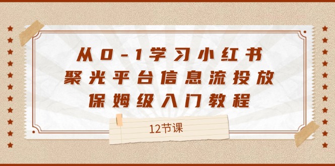 从0-1学习小红书 聚光平台信息流投放，保姆级入门教程-财富课程