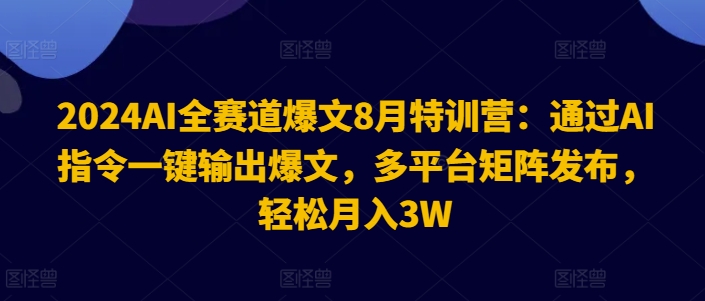 2024AI全跑道热文8月夏令营：根据AI命令一键导出热文，全平台引流矩阵公布，轻轻松松月收入3W【揭密】-财富课程