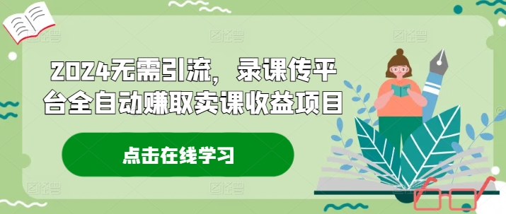 2024无需引流，录课传平台全自动赚取卖课收益项目-财富课程