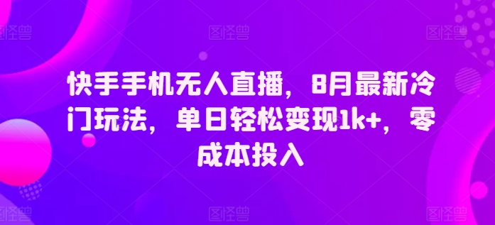 快手手机无人直播，8月全新小众游戏玩法，单日轻轻松松转现1k ，零成本资金投入-财富课程