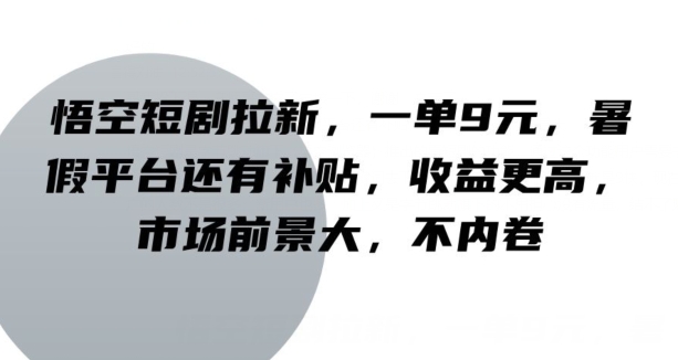 孙悟空短剧剧本引流，一单9元，暑期服务平台也有补助，收益更高，行业前景大，不竞争-财富课程