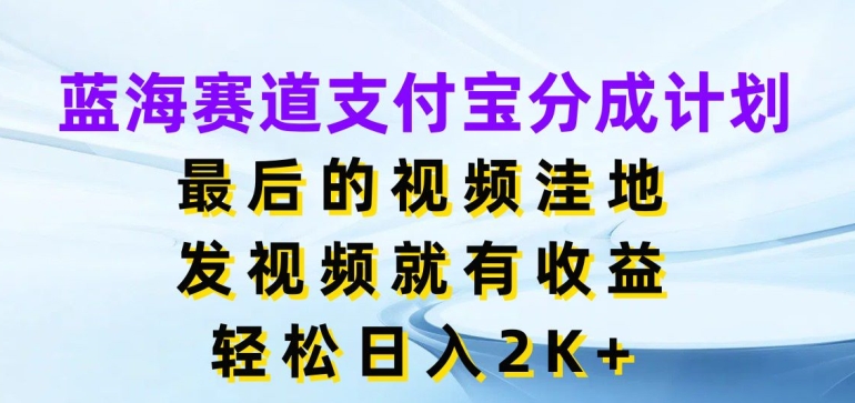 蓝海赛道支付宝分成计划，最后的视频洼地，发视频就有收益，日入2K+-财富课程