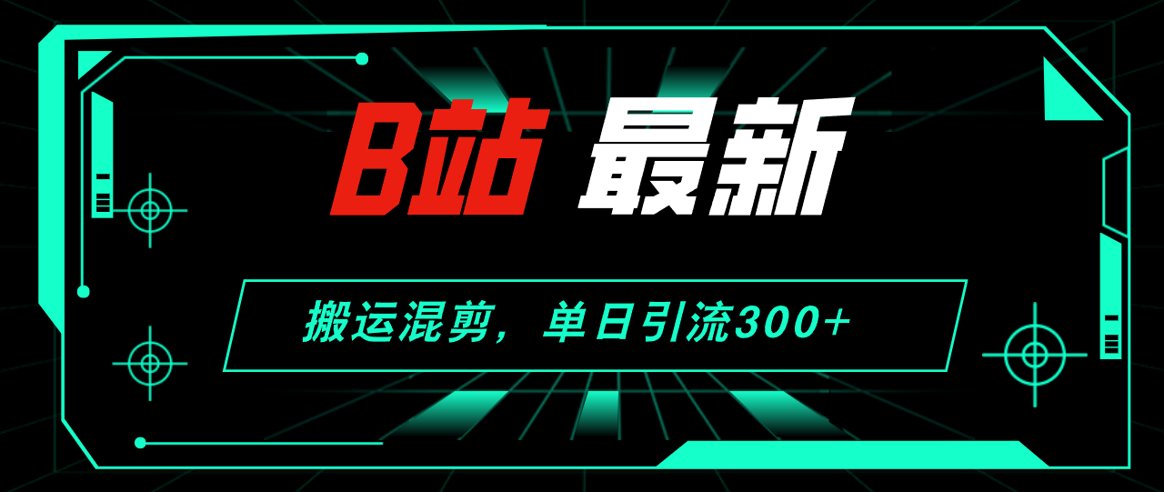 B站最新，搬运混剪，单日引流300+创业粉-财富课程