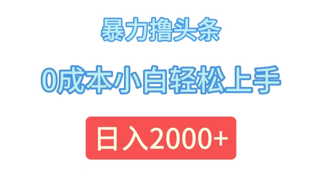 暴力撸头条，0成本小白轻松上手，日入2000+-财富课程