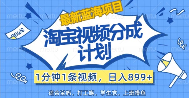 全新蓝海项目淘宝视频分为方案，1min1条短视频，日入899 ，有手就行-财富课程