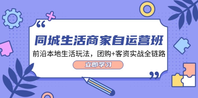 本地生活网店家自运营班，最前沿本地生活游戏玩法，团购价 客资实战演练全链路营销-财富课程