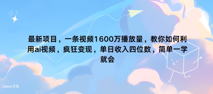 最新投资项目，一条视频1600万播放率，手把手教你运用 ai短视频，玩命转现，简易一学就会-财富课程