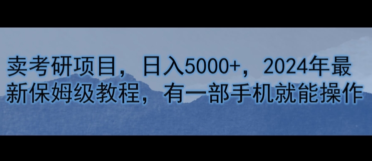 卖考研资源，日入5000 ，2024年全新家庭保姆级实例教程，有一部手机就能实际操作-财富课程