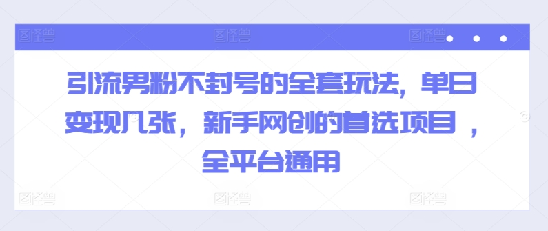 引流方法粉丝防封号的一整套游戏玩法, 单日转现多张，初学者网创的最佳选择新项目 ,全网平台通用性-财富课程