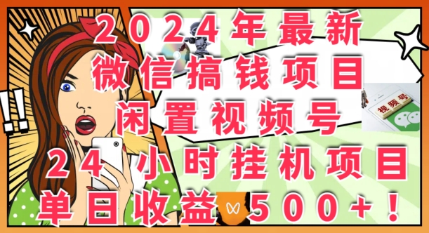 2024年最新微信弄钱新项目，闲置不用微信视频号24钟头挂JI新项目：单日盈利多张-财富课程