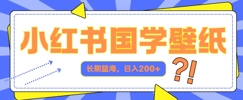 小红书的国学经典墙纸，长期性瀚海，ai形成，日入2张-财富课程