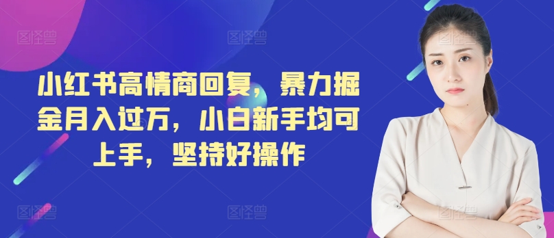 小红书的高情商回复，暴力行为掘金队月入了万，新手初学者都可入门，坚持不懈好操作-财富课程